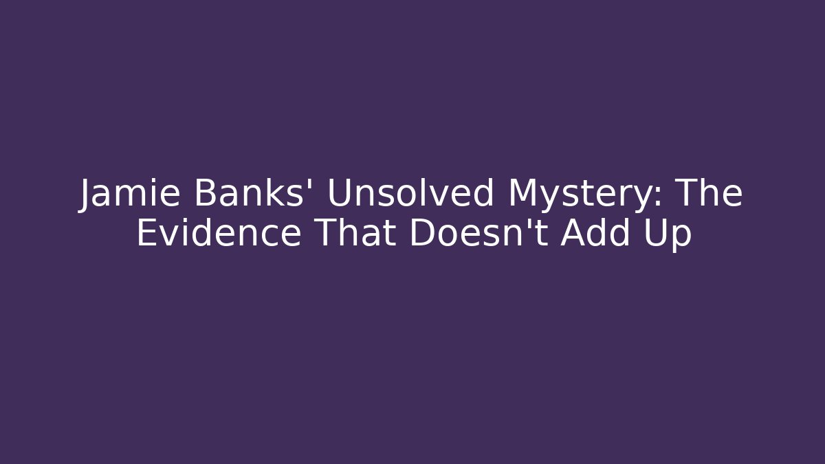 Jamie Banks' Unsolved Mystery: The Evidence That Doesn't Add Up
