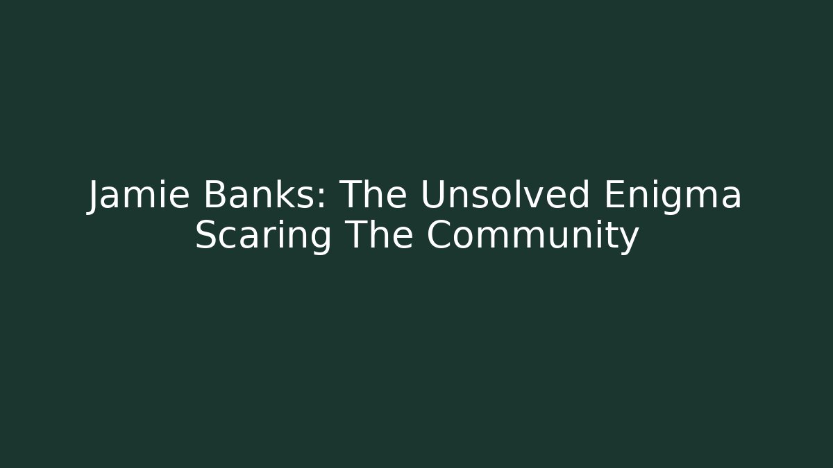 Jamie Banks: The Unsolved Enigma Scaring The Community