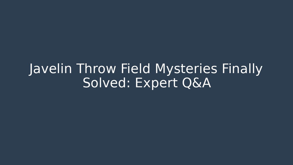 Javelin Throw Field Mysteries Finally Solved: Expert Q&A