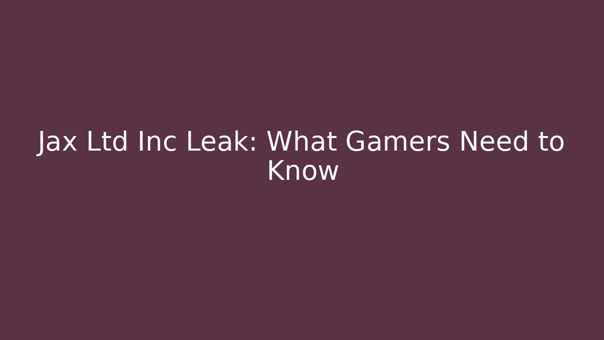 Jax Ltd Inc Leak: What Gamers Need to Know