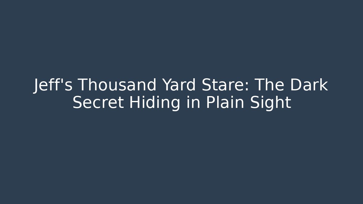 Jeff's Thousand Yard Stare: The Dark Secret Hiding in Plain Sight