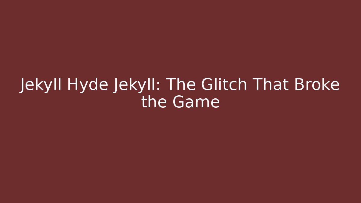 Jekyll Hyde Jekyll: The Glitch That Broke the Game