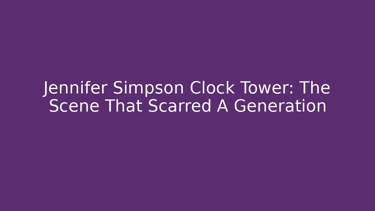 Jennifer Simpson Clock Tower: The Scene That Scarred A Generation