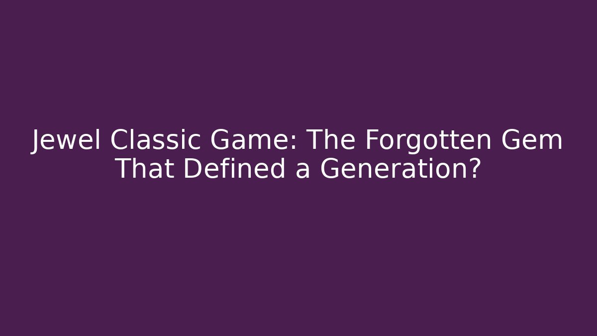 Jewel Classic Game: The Forgotten Gem That Defined a Generation?