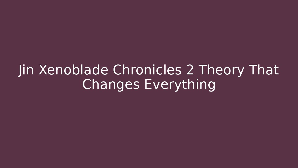 Jin Xenoblade Chronicles 2 Theory That Changes Everything - Andrea Zevedo
