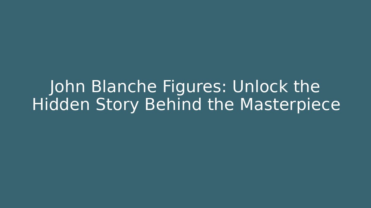 John Blanche Figures: Unlock the Hidden Story Behind the Masterpiece