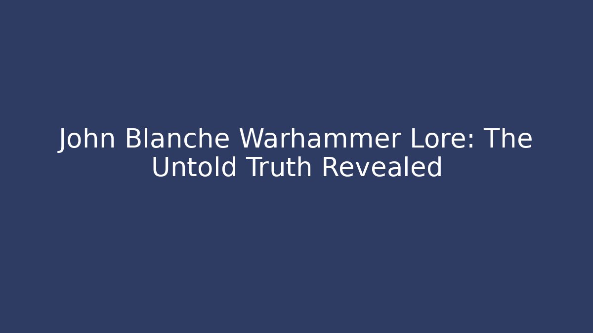 John Blanche Warhammer Lore: The Untold Truth Revealed
