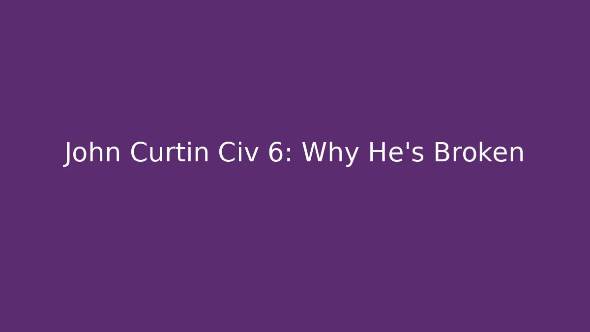 John Curtin Civ 6: Why He's Broken - Andrea Zevedo