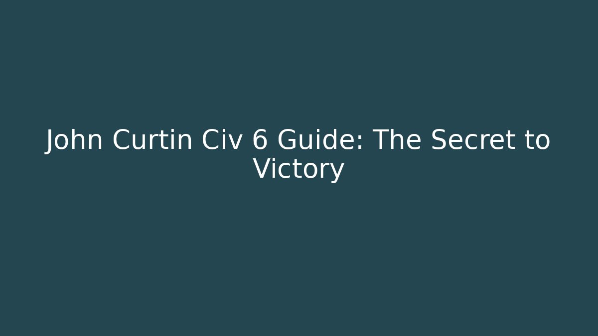 John Curtin Civ 6 Guide: The Secret to Victory
