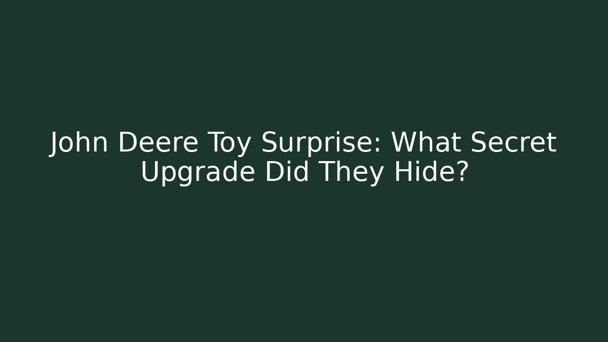 John Deere Toy Surprise: What Secret Upgrade Did They Hide?