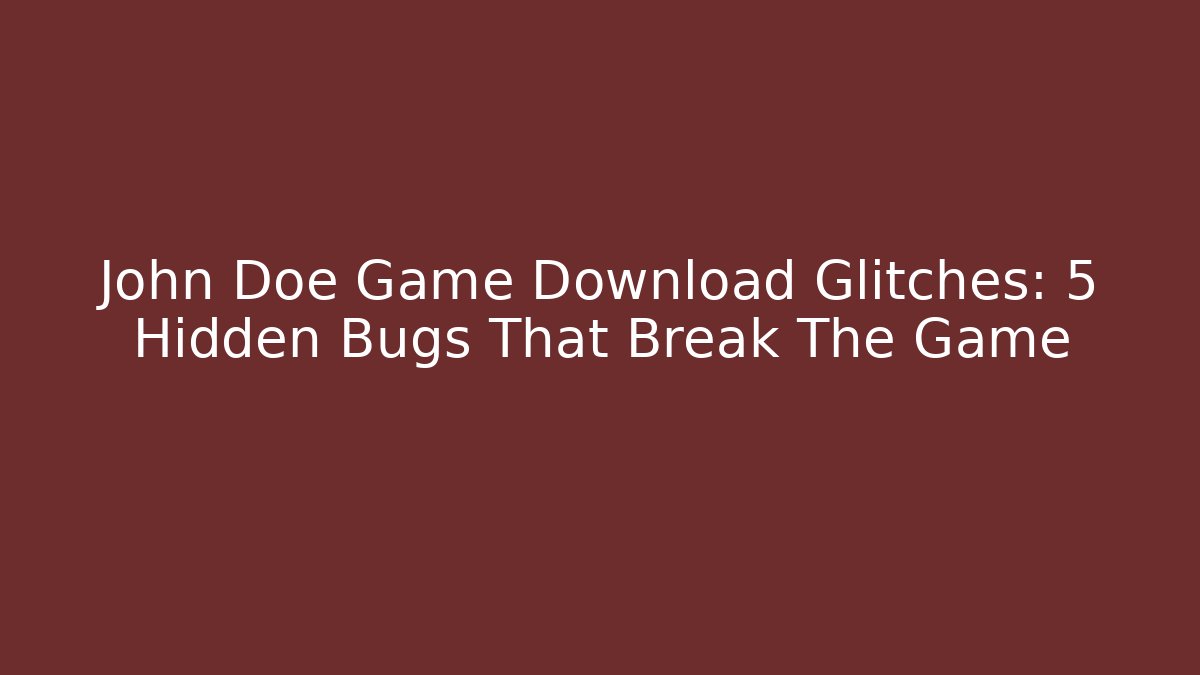 John Doe Game Download Glitches: 5 Hidden Bugs That Break The Game