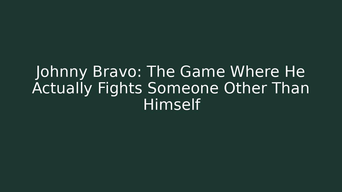Johnny Bravo: The Game Where He Actually Fights Someone Other Than Himself