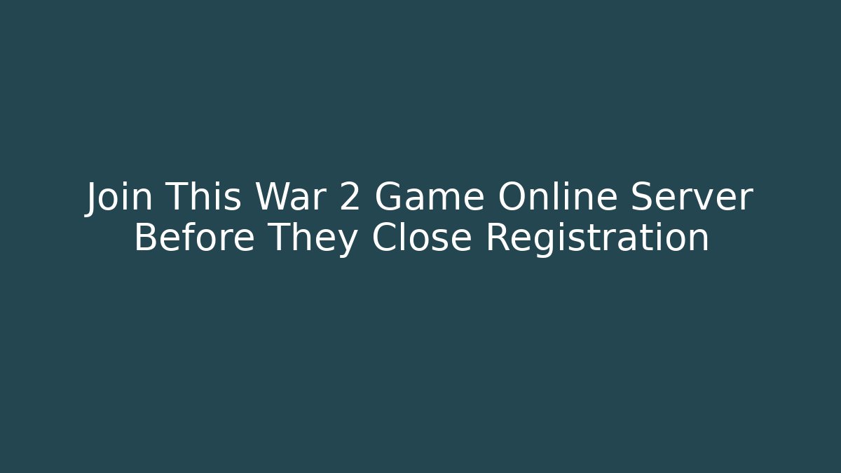 Join This War 2 Game Online Server Before They Close Registration - Andrea Zevedo