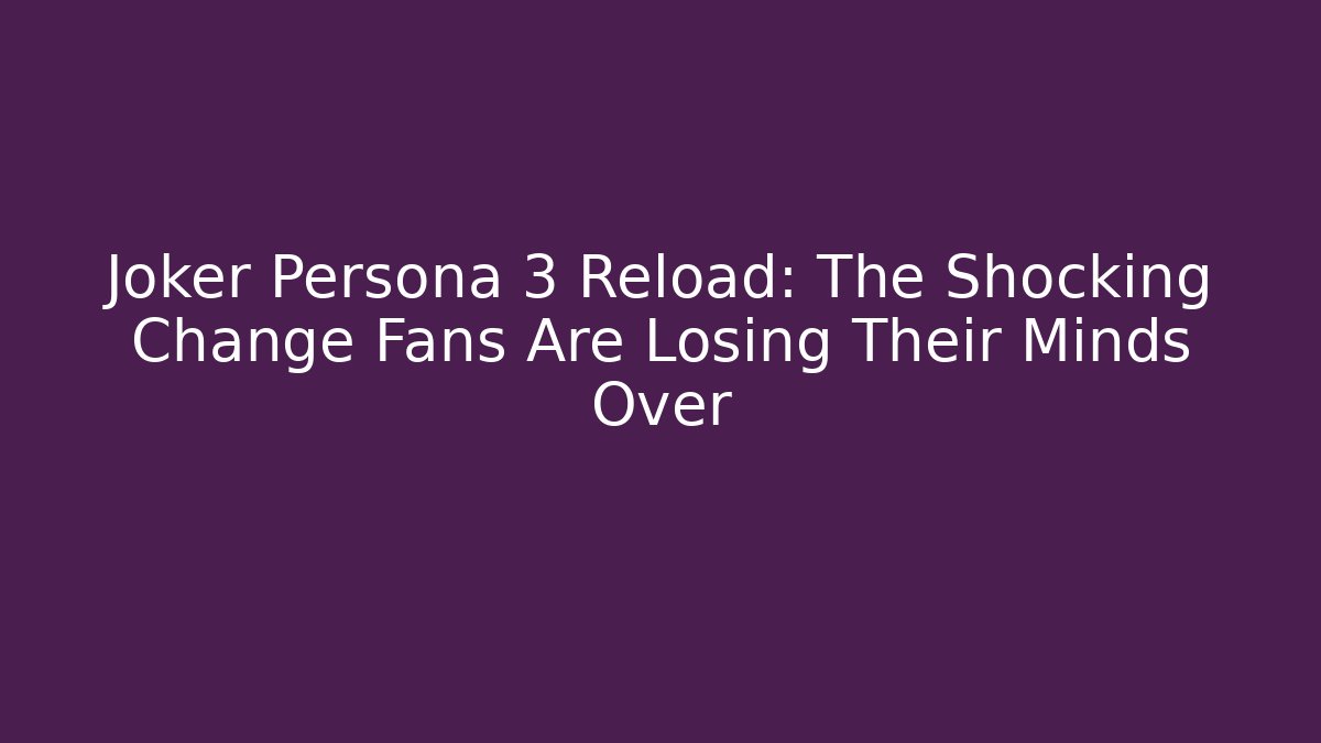 Joker Persona 3 Reload: The Shocking Change Fans Are Losing Their Minds Over