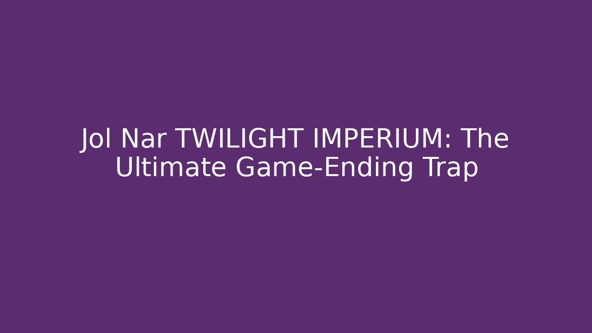 Jol Nar TWILIGHT IMPERIUM: The Ultimate Game-Ending Trap