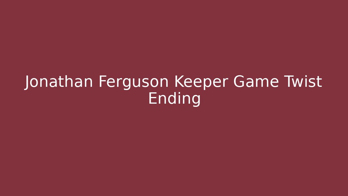 Jonathan Ferguson Keeper Game Twist Ending - Andrea Zevedo