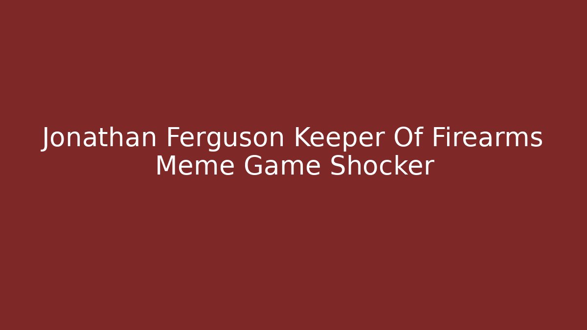 Jonathan Ferguson Keeper Of Firearms Meme Game Shocker