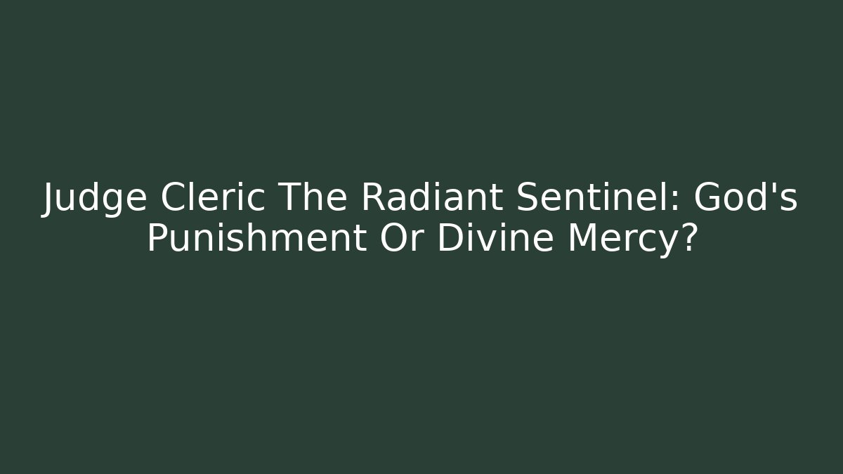 Judge Cleric The Radiant Sentinel: God’s Punishment Or Divine Mercy?