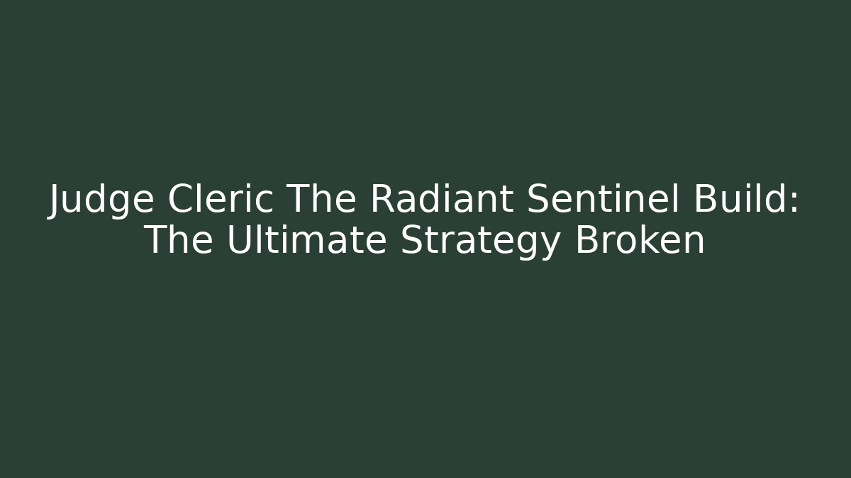 Judge Cleric The Radiant Sentinel Build: The Ultimate Strategy Broken