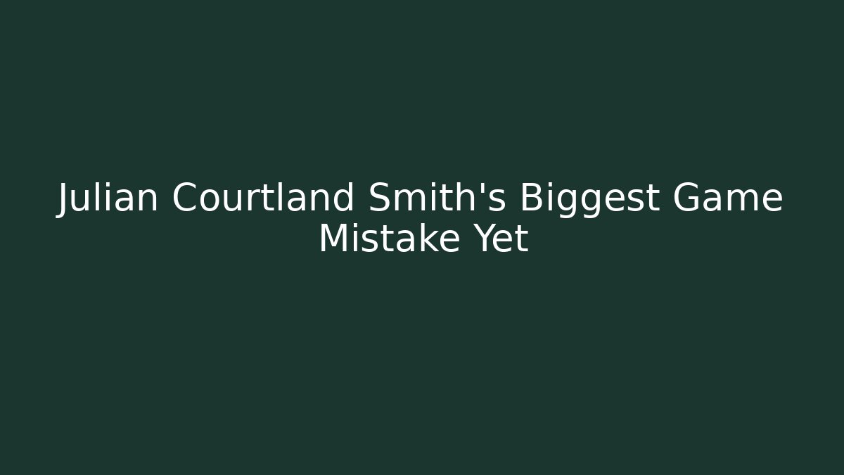 Julian Courtland Smith's Biggest Game Mistake Yet