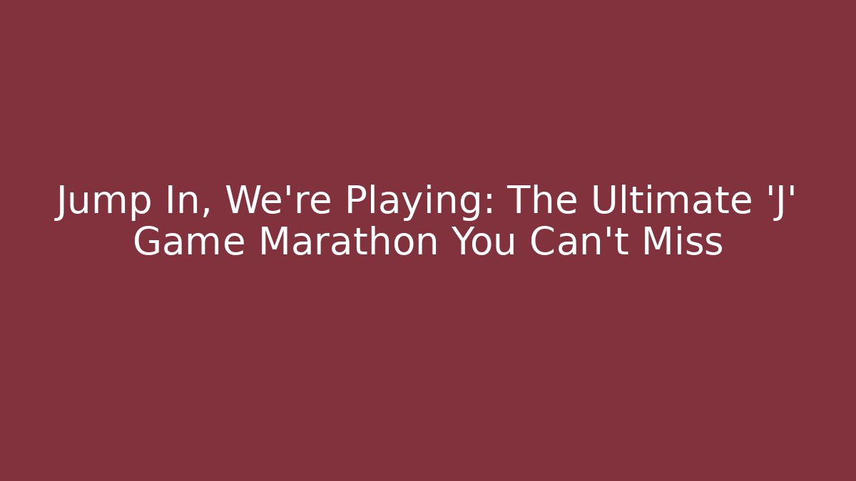 Jump In, We're Playing: The Ultimate 'J' Game Marathon You Can't Miss