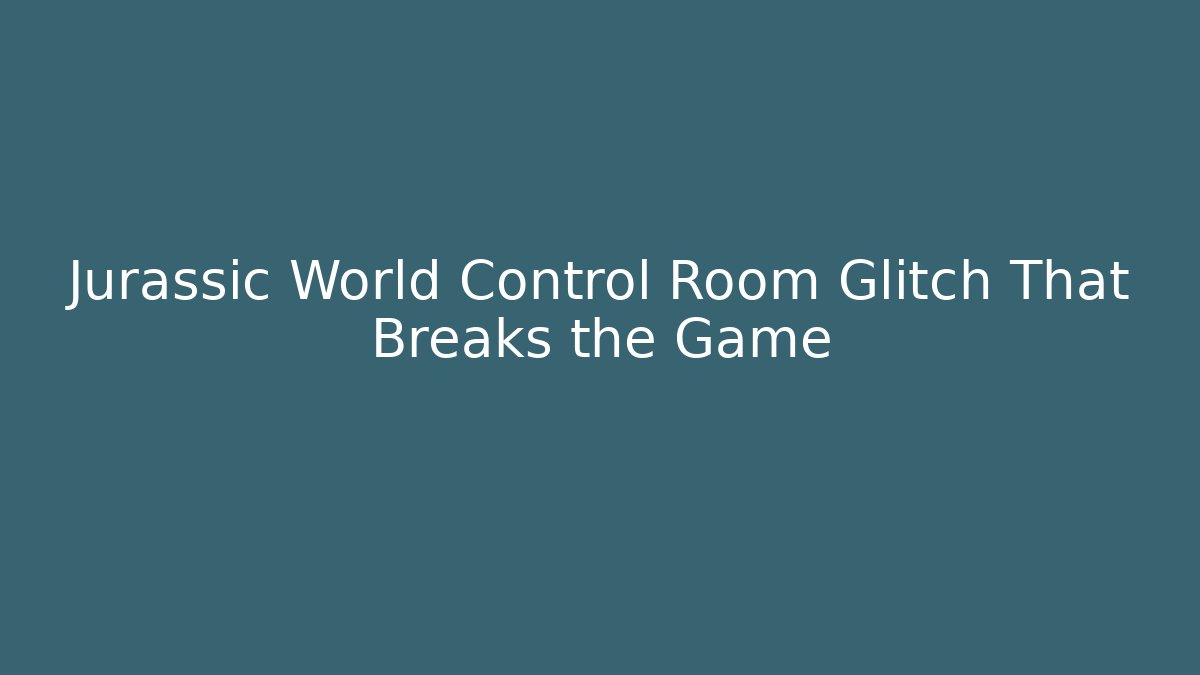 Jurassic World Control Room Glitch That Breaks the Game