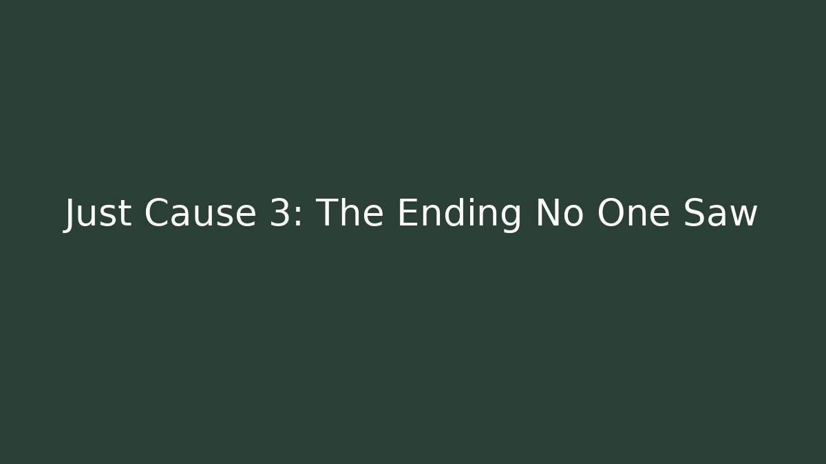 Just Cause 3: The Ending No One Saw