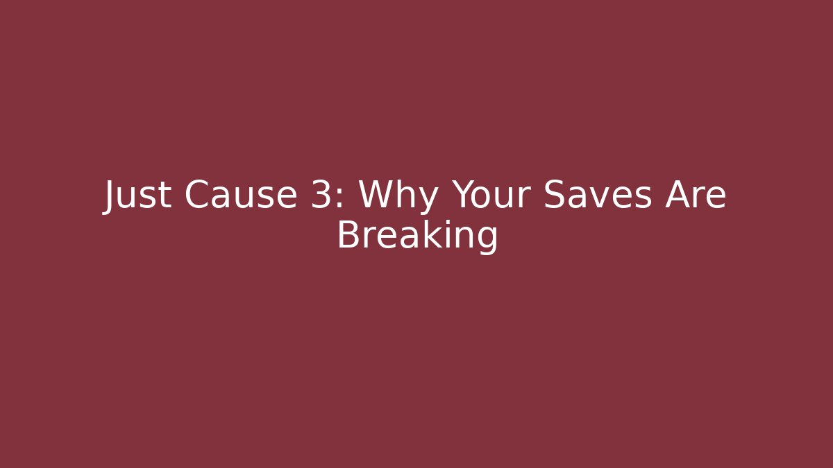 Just Cause 3: Why Your Saves Are Breaking