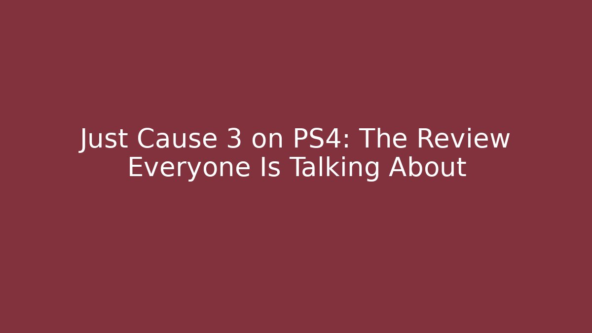 Just Cause 3 on PS4: The Review Everyone Is Talking About