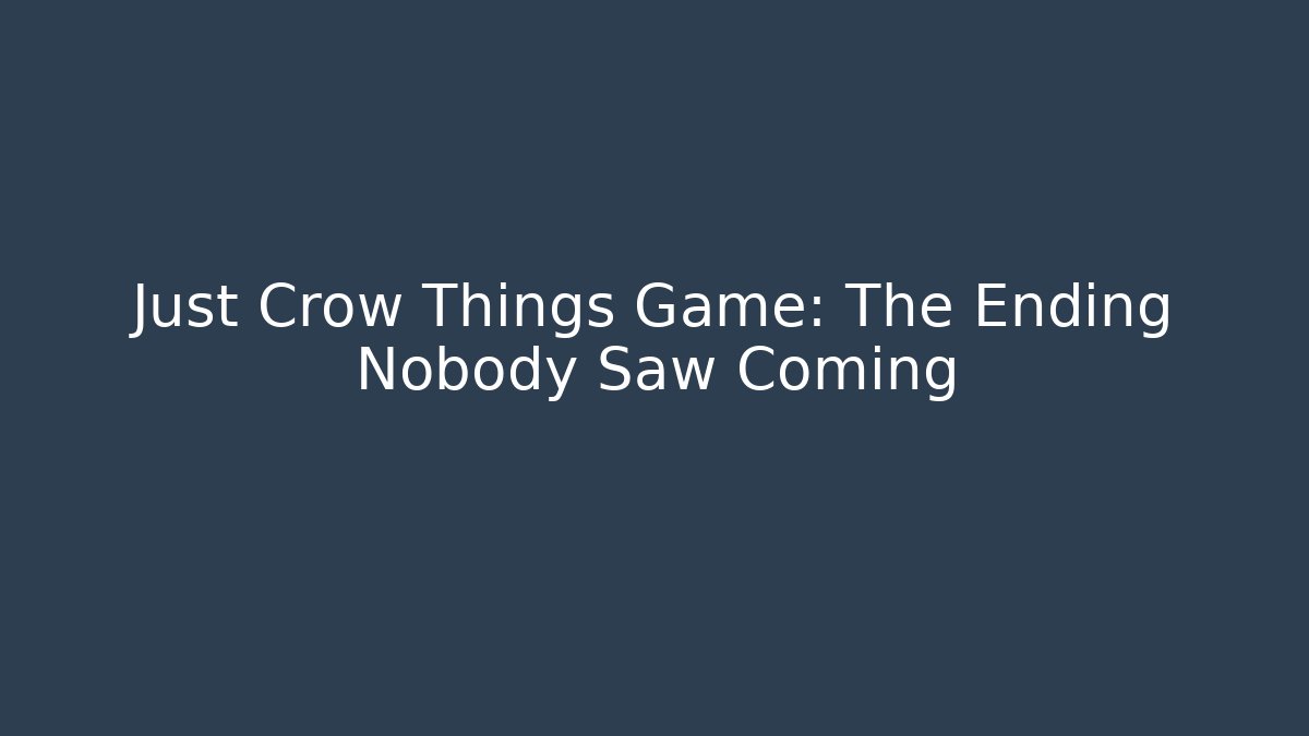 Just Crow Things Game: The Ending Nobody Saw Coming