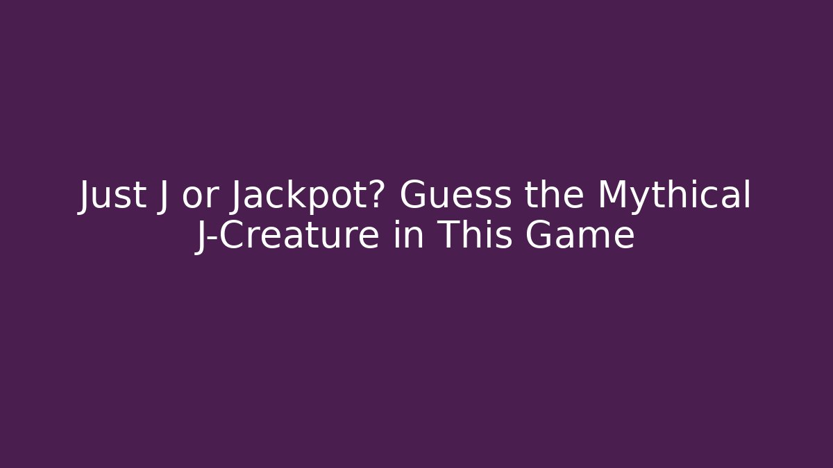 Just J or Jackpot? Guess the Mythical J-Creature in This Game