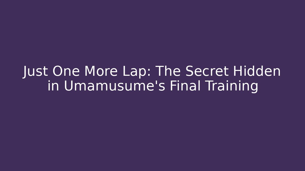 Just One More Lap: The Secret Hidden in Umamusume's Final Training