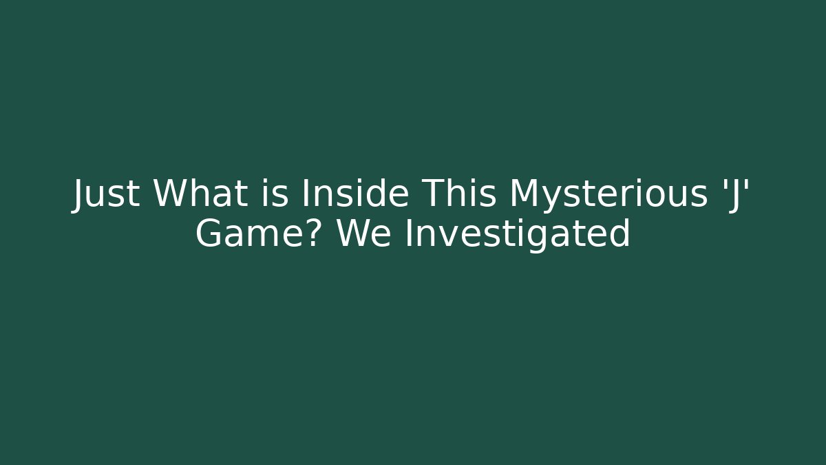 Just What is Inside This Mysterious 'J' Game? We Investigated - Andrea Zevedo