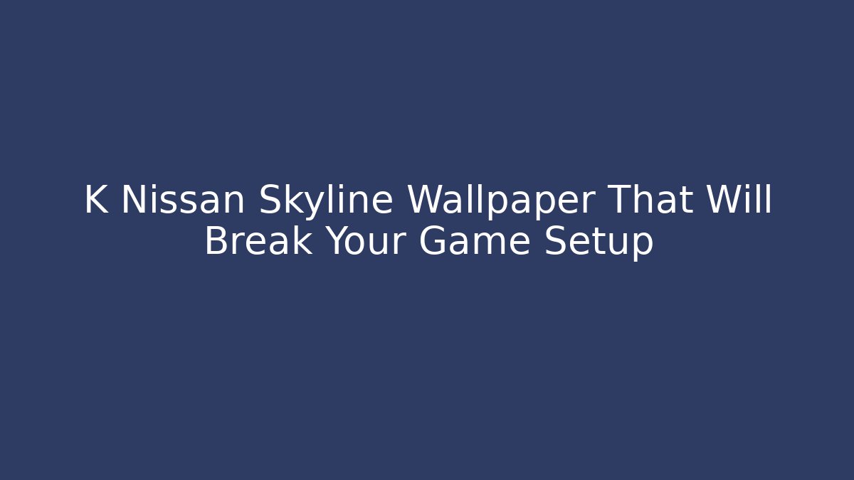 K Nissan Skyline Wallpaper That Will Break Your Game Setup