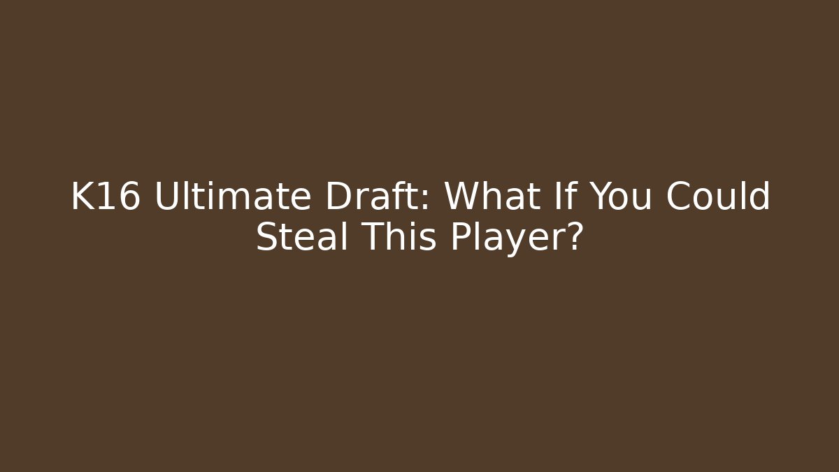 K16 Ultimate Draft: What If You Could Steal This Player?