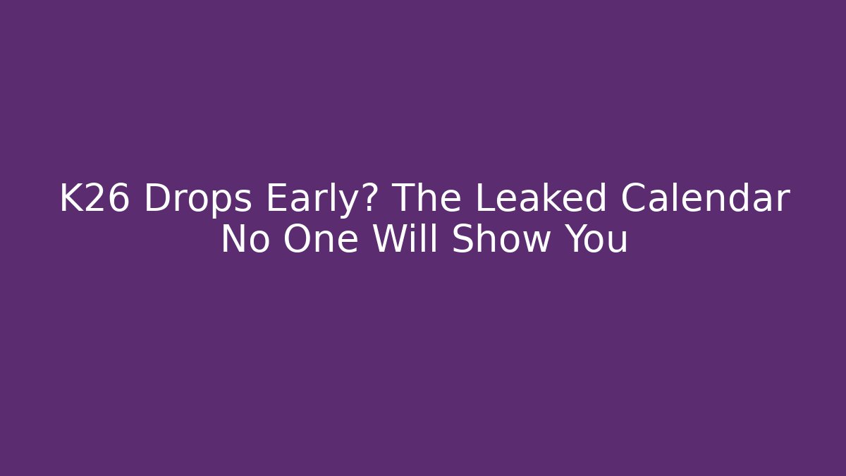 K26 Drops Early? The Leaked Calendar No One Will Show You