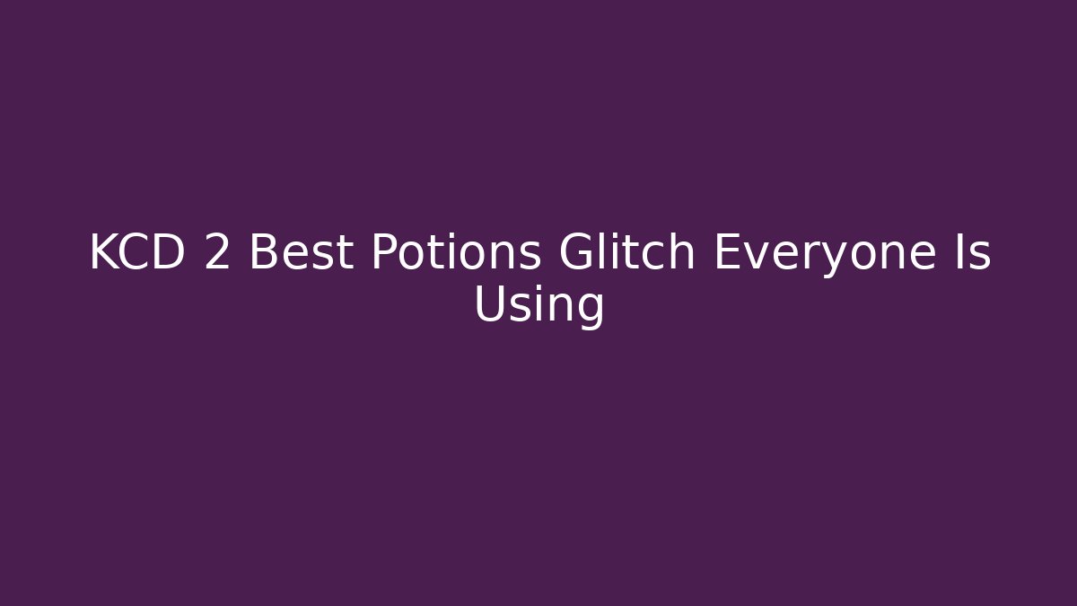 KCD 2 Best Potions Glitch Everyone Is Using - Andrea Zevedo