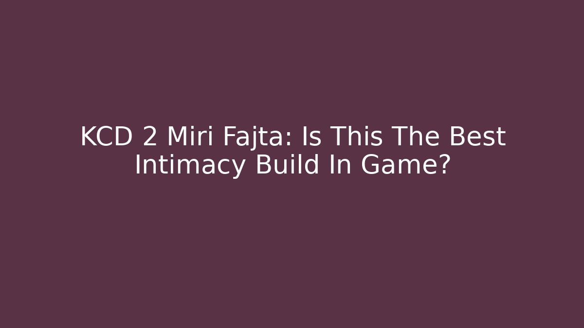 KCD 2 Miri Fajta: Is This The Best Intimacy Build In Game?
