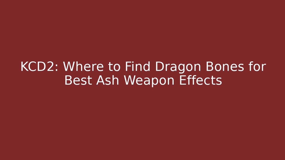 KCD2: Where to Find Dragon Bones for Best Ash Weapon Effects