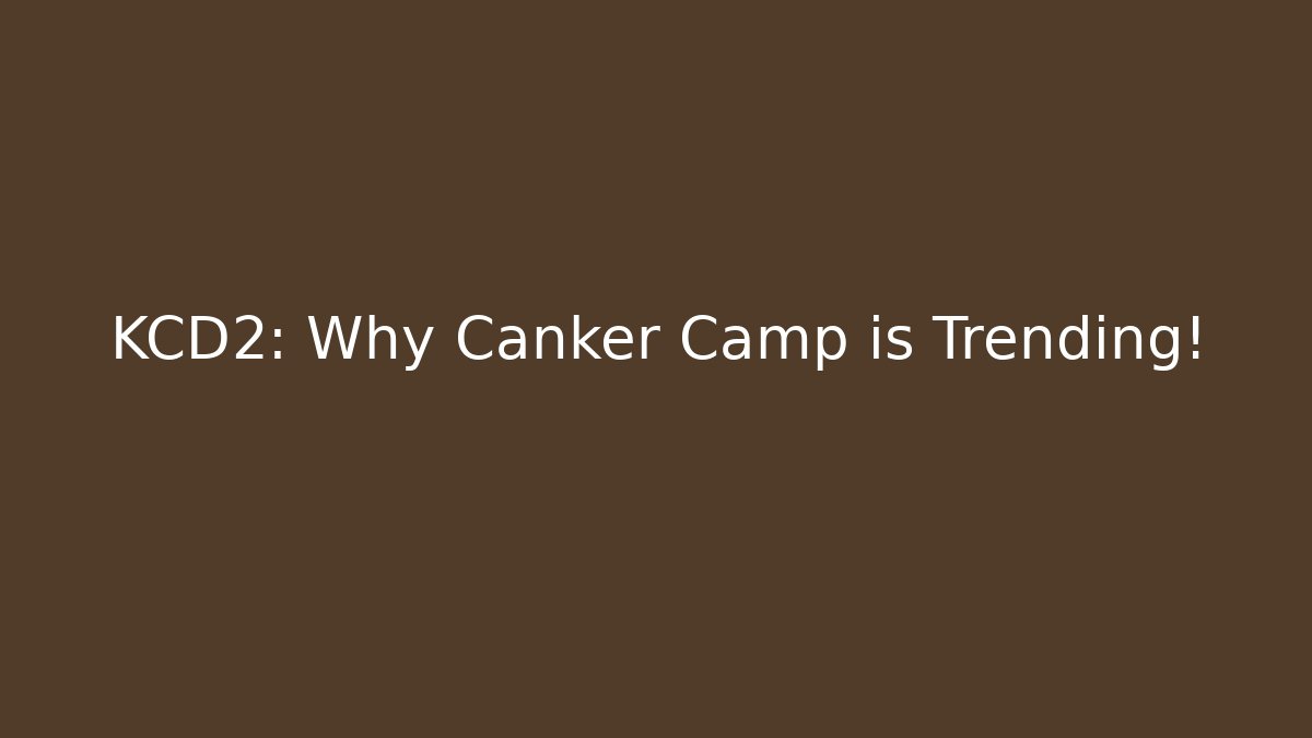 KCD2: Why Canker Camp is Trending!