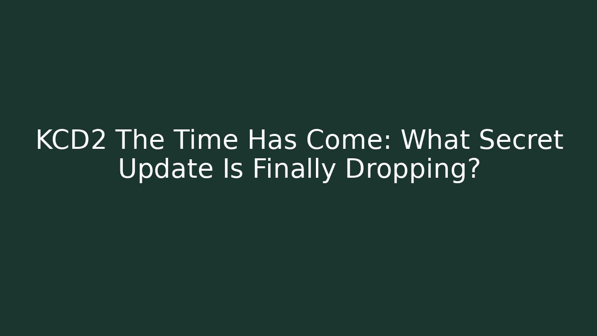KCD2 The Time Has Come: What Secret Update Is Finally Dropping?