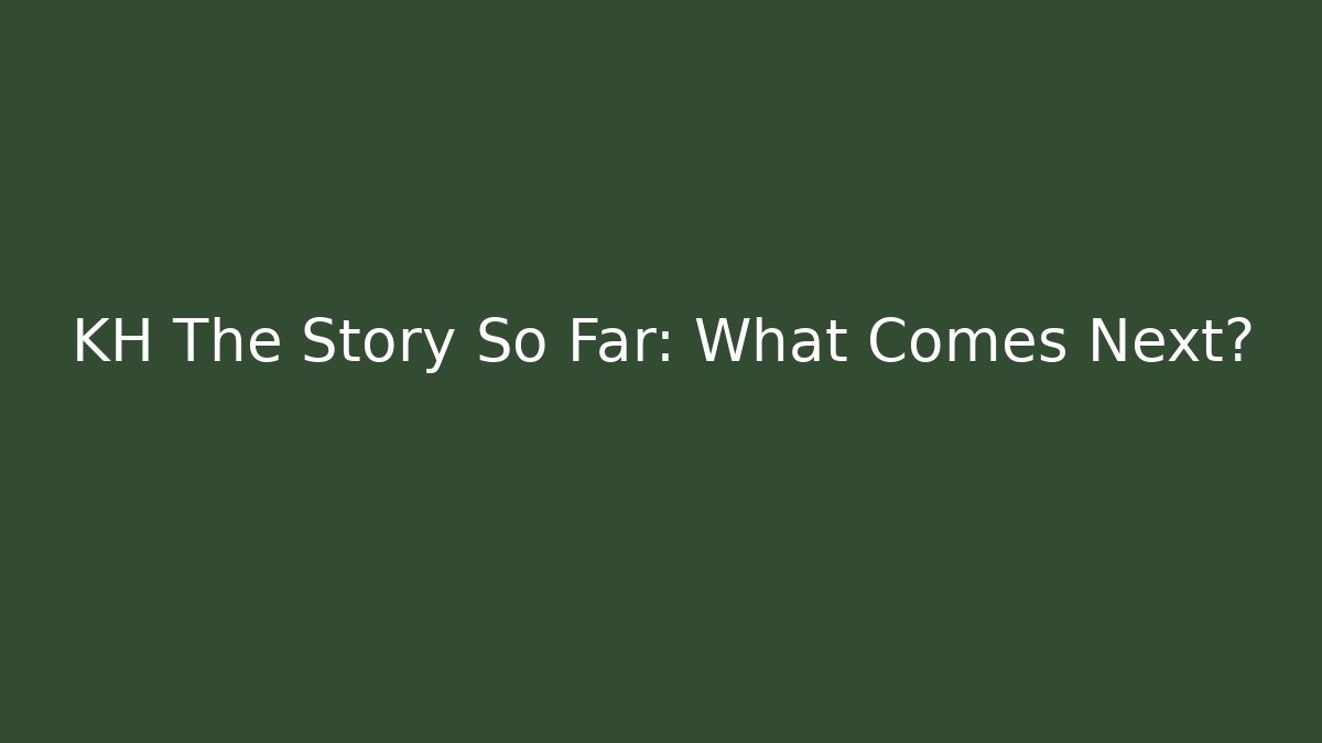 KH The Story So Far: What Comes Next?