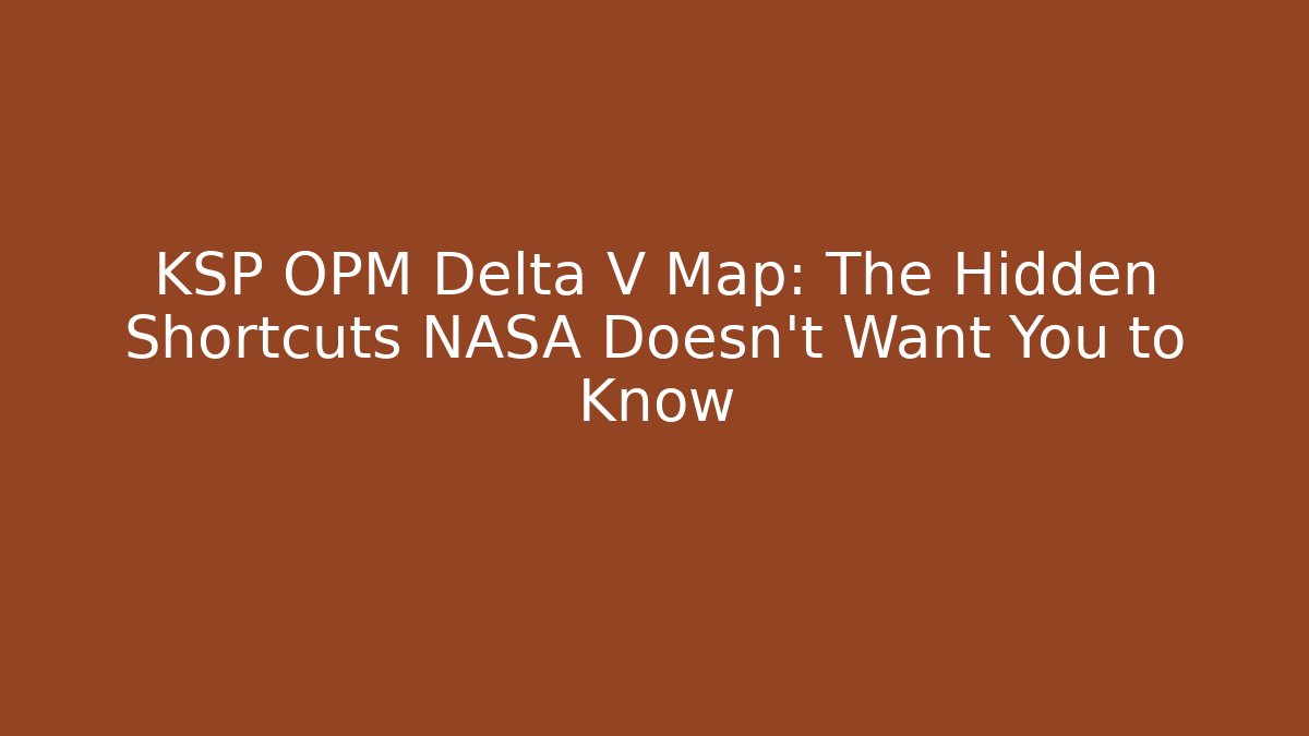 KSP OPM Delta V Map: The Hidden Shortcuts NASA Doesn’t Want You to Know