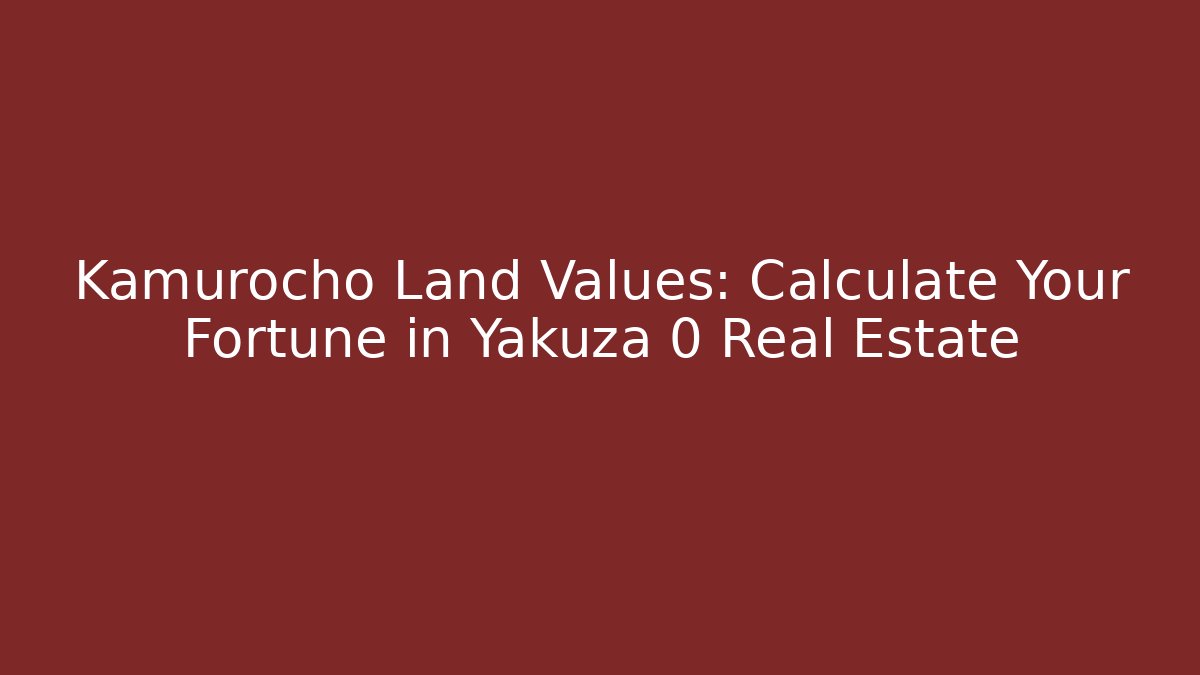 Kamurocho Land Values: Calculate Your Fortune in Yakuza 0 Real Estate