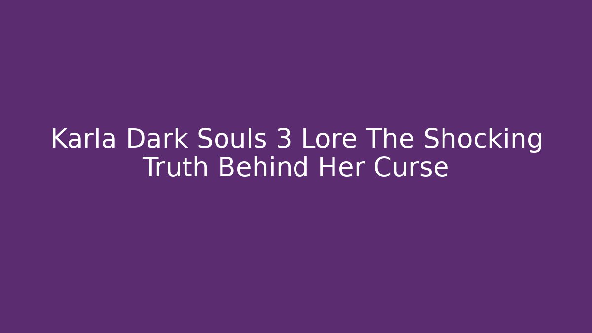 Karla Dark Souls 3 Lore The Shocking Truth Behind Her Curse
