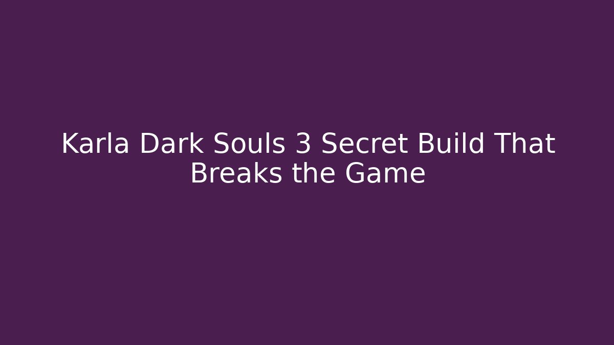 Karla Dark Souls 3 Secret Build That Breaks the Game - Andrea Zevedo