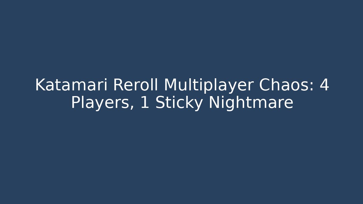 Katamari Reroll Multiplayer Chaos: 4 Players, 1 Sticky Nightmare