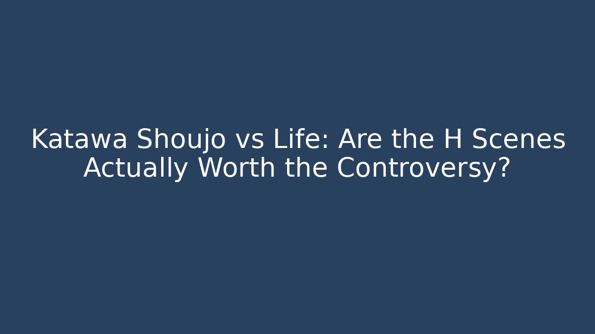 Katawa Shoujo vs Life: Are the H Scenes Actually Worth the Controversy?