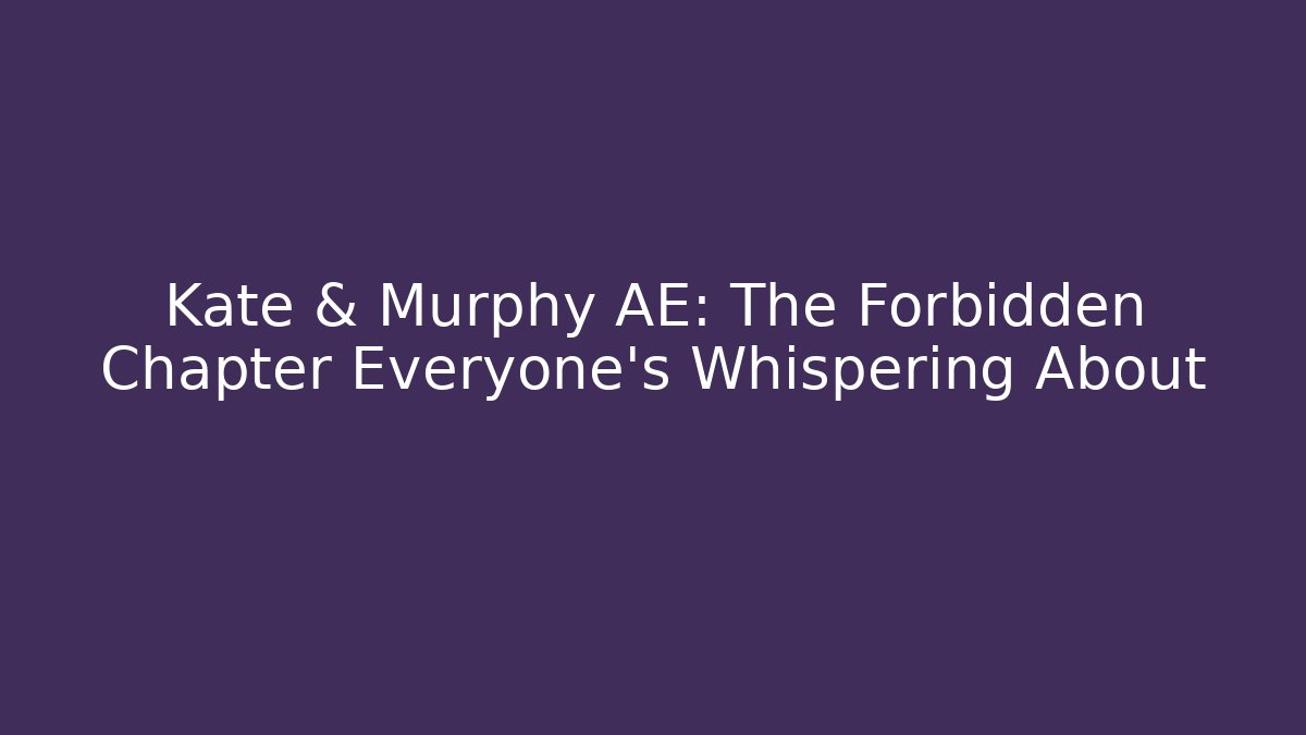 Kate & Murphy AE: The Forbidden Chapter Everyone's Whispering About