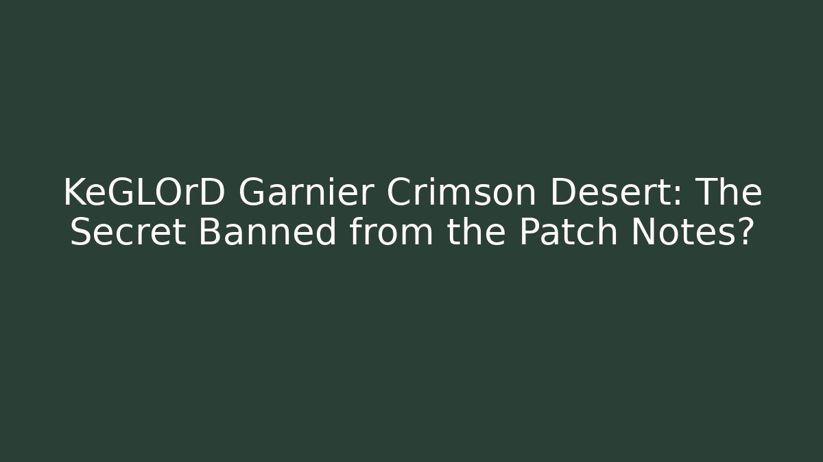 KeGLOrD Garnier Crimson Desert: The Secret Banned from the Patch Notes?